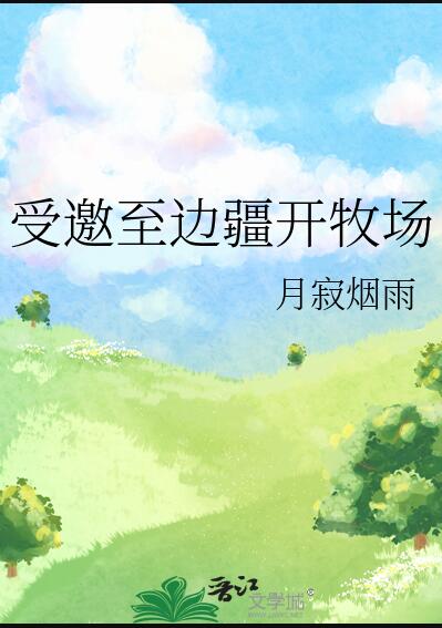 受邀至邊疆開牧場(月寂煙雨)全文免費閱讀最新章節 - 178小說網